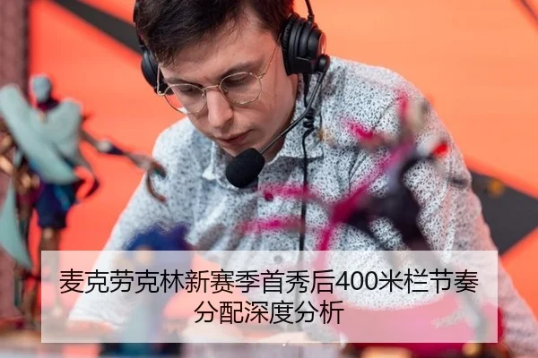 麦克劳克林新赛季首秀后400米栏节奏分配深度分析