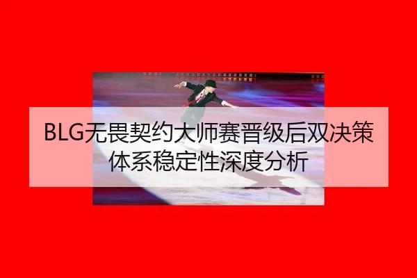 BLG无畏契约大师赛晋级后双决策体系稳定性深度分析